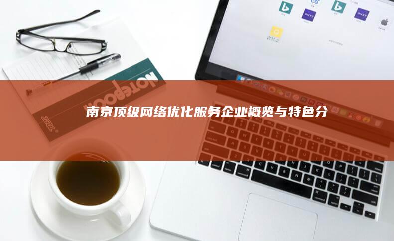 南京顶级网络优化服务企业概览与特色分析