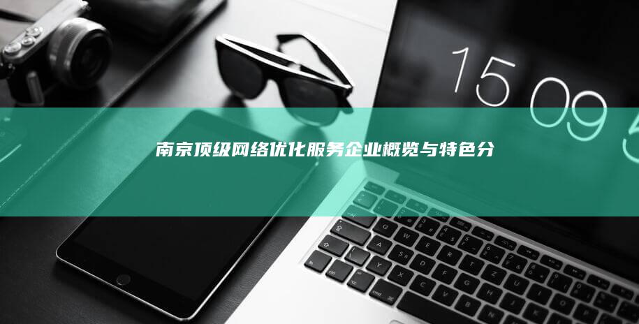 南京顶级网络优化服务企业概览与特色分析